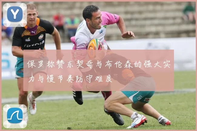 保罗称赞东契奇与布伦森的强大实力与慢节奏防守难度