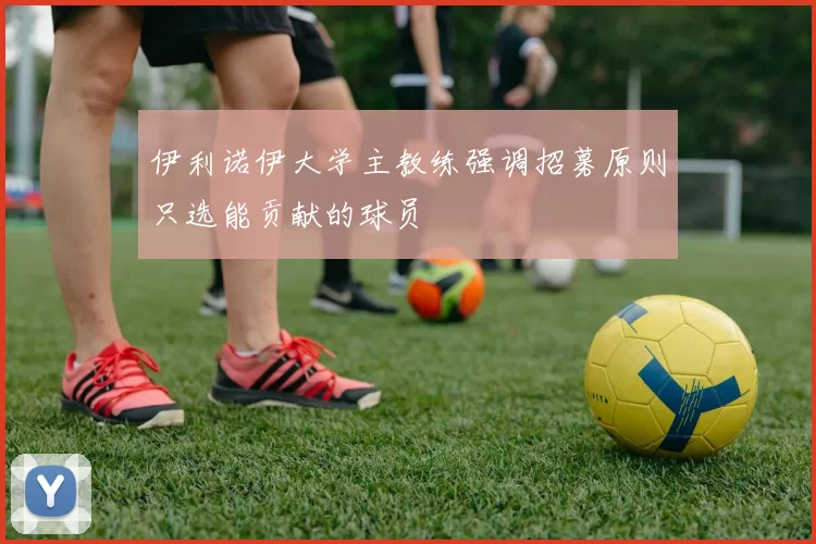 伊利诺伊大学主教练强调招募原则只选能贡献的球员