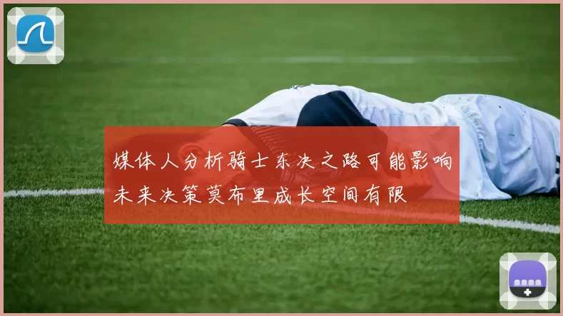 媒体人分析骑士东决之路可能影响未来决策莫布里成长空间有限
