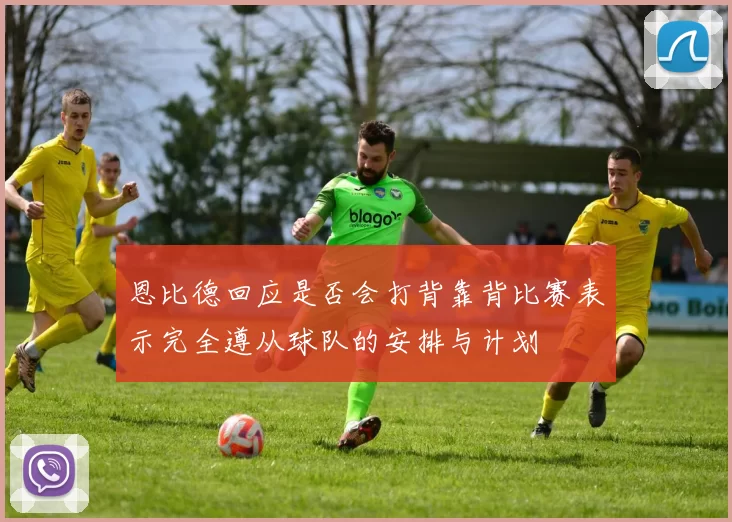 恩比德回应是否会打背靠背比赛表示完全遵从球队的安排与计划