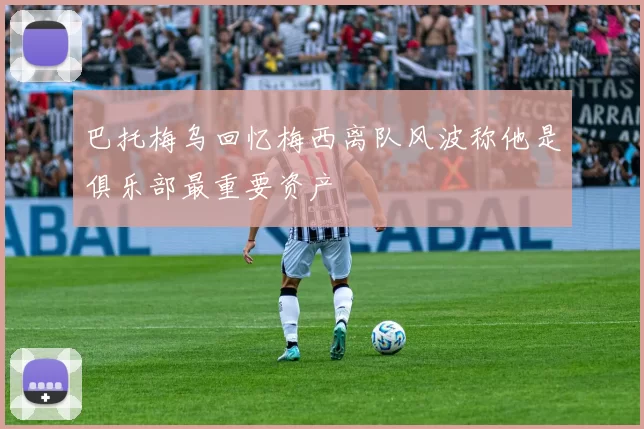巴托梅乌回忆梅西离队风波称他是俱乐部最重要资产