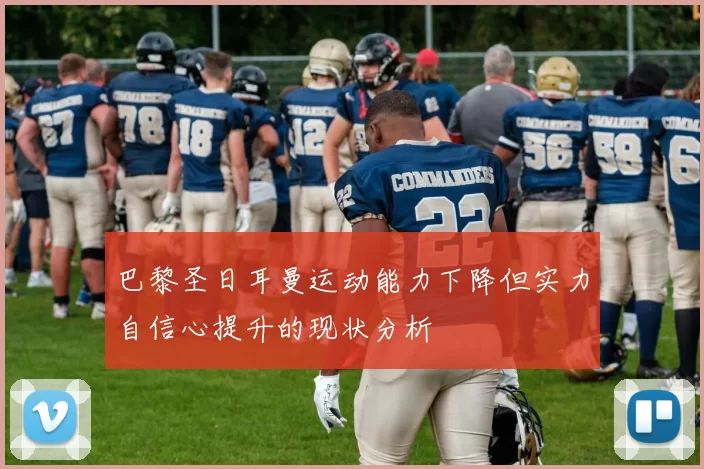 巴黎圣日耳曼运动能力下降但实力自信心提升的现状分析
