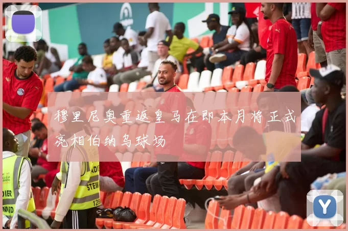 穆里尼奥重返皇马在即本月将正式亮相伯纳乌球场