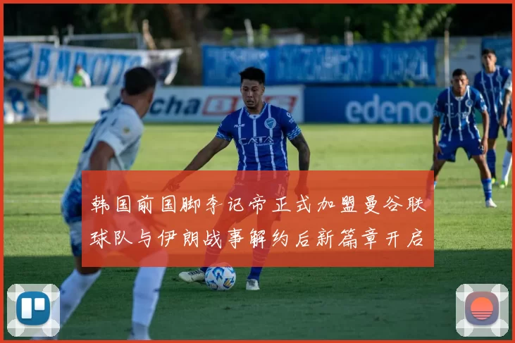 韩国前国脚李记帝正式加盟曼谷联球队与伊朗战事解约后新篇章开启