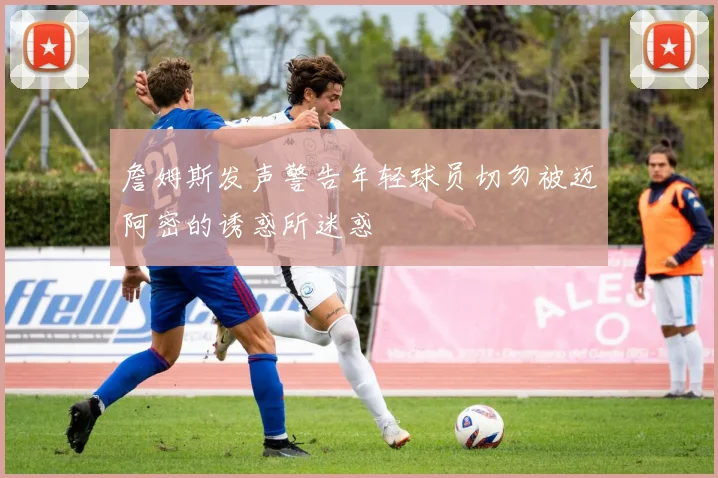 詹姆斯发声警告年轻球员切勿被迈阿密的诱惑所迷惑